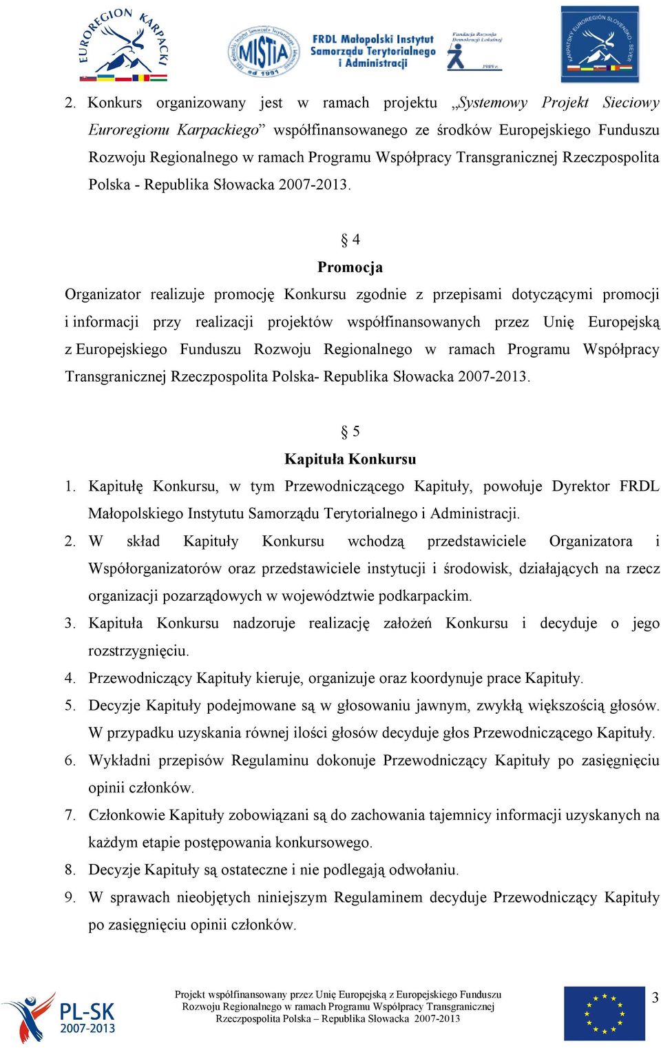 4 Promocja Organizator realizuje promocję Konkursu zgodnie z przepisami dotyczącymi promocji i informacji przy realizacji projektów współfinansowanych przez Unię Europejską z Europejskiego Funduszu