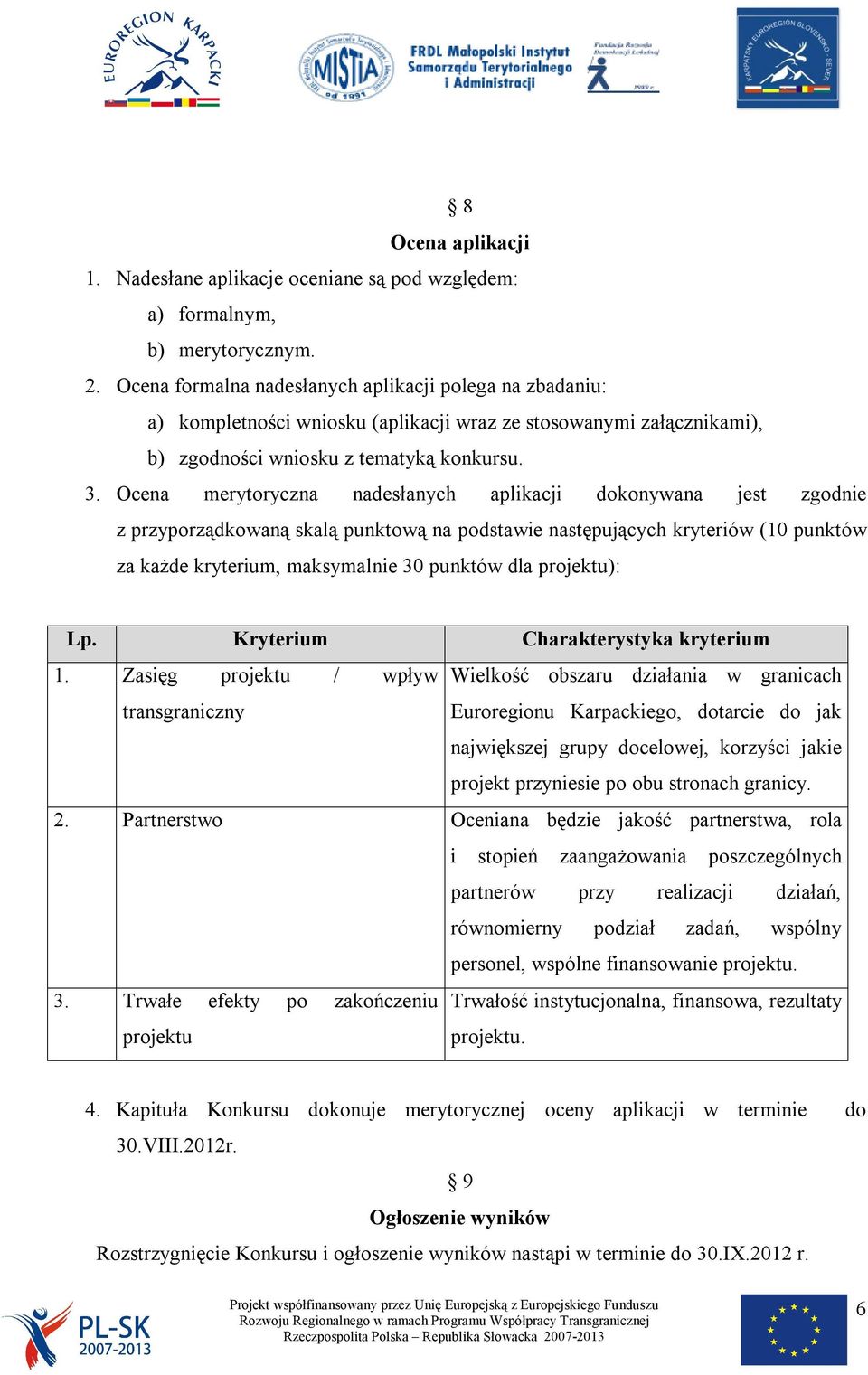 Ocena merytoryczna nadesłanych aplikacji dokonywana jest zgodnie z przyporządkowaną skalą punktową na podstawie następujących kryteriów (10 punktów za każde kryterium, maksymalnie 30 punktów dla