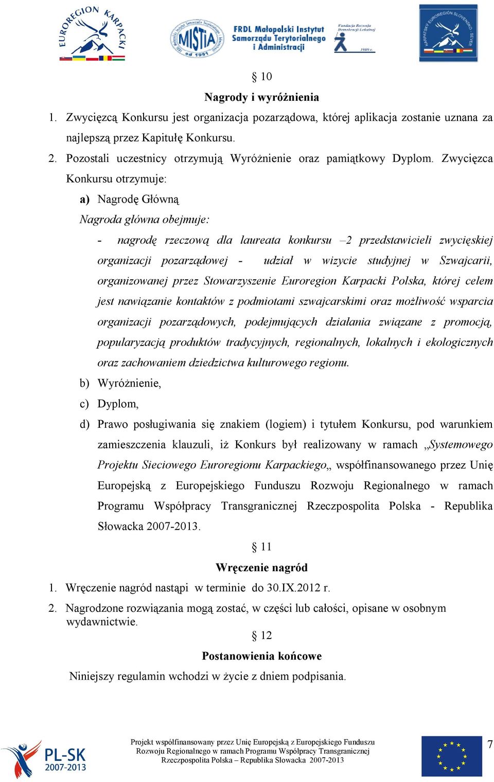 Zwycięzca Konkursu otrzymuje: a) Nagrodę Główną Nagroda główna obejmuje: - nagrodę rzeczową dla laureata konkursu 2 przedstawicieli zwycięskiej organizacji pozarządowej - udział w wizycie studyjnej w