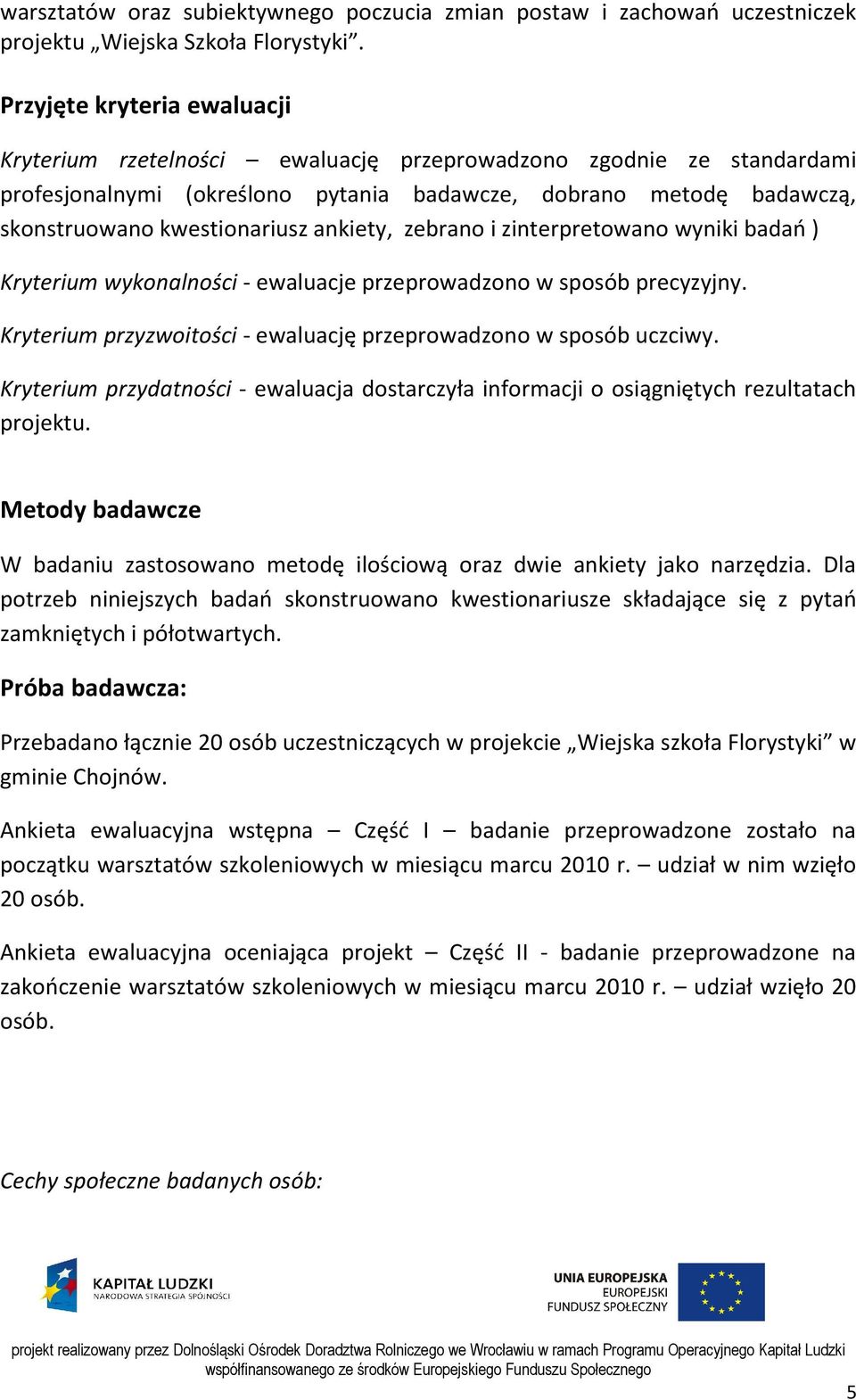 ankiety, zebrano i zinterpretowano wyniki badań ) Kryterium wykonalności - ewaluacje przeprowadzono w sposób precyzyjny. Kryterium przyzwoitości - ewaluację przeprowadzono w sposób uczciwy.