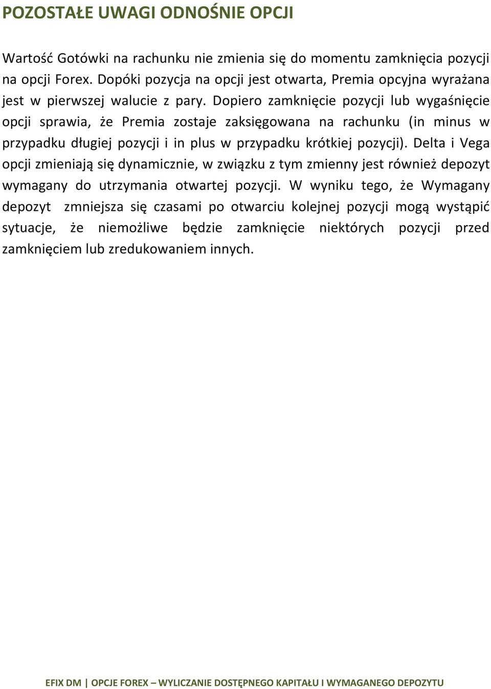 Dopiero zamknięcie pozycji lub wygaśnięcie opcji sprawia, że Premia zostaje zaksięgowana na rachunku (in minus w przypadku długiej pozycji i in plus w przypadku krótkiej pozycji).