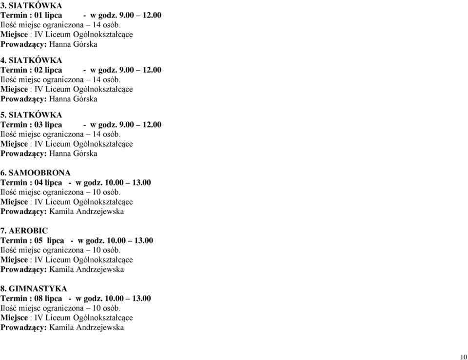 00 Ilość miejsc ograniczona 10 osób. Miejsce : IV Liceum Ogólnokształcące Prowadzący: Kamila Andrzejewska 7. AEROBIC Termin : 05 lipca - w godz. 10.00 13.00 Ilość miejsc ograniczona 10 osób. Miejsce : IV Liceum Ogólnokształcące Prowadzący: Kamila Andrzejewska 8.