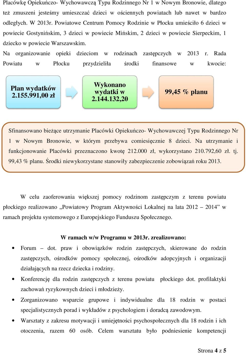 Na organizowanie opieki dzieciom w rodzinach zastępczych w 2013 r. Rada Powiatu w Płocku przydzieliła środki finansowe w kwocie: Plan wydatków 2.155.991,00 zł Wykonano wydatki w 2.144.