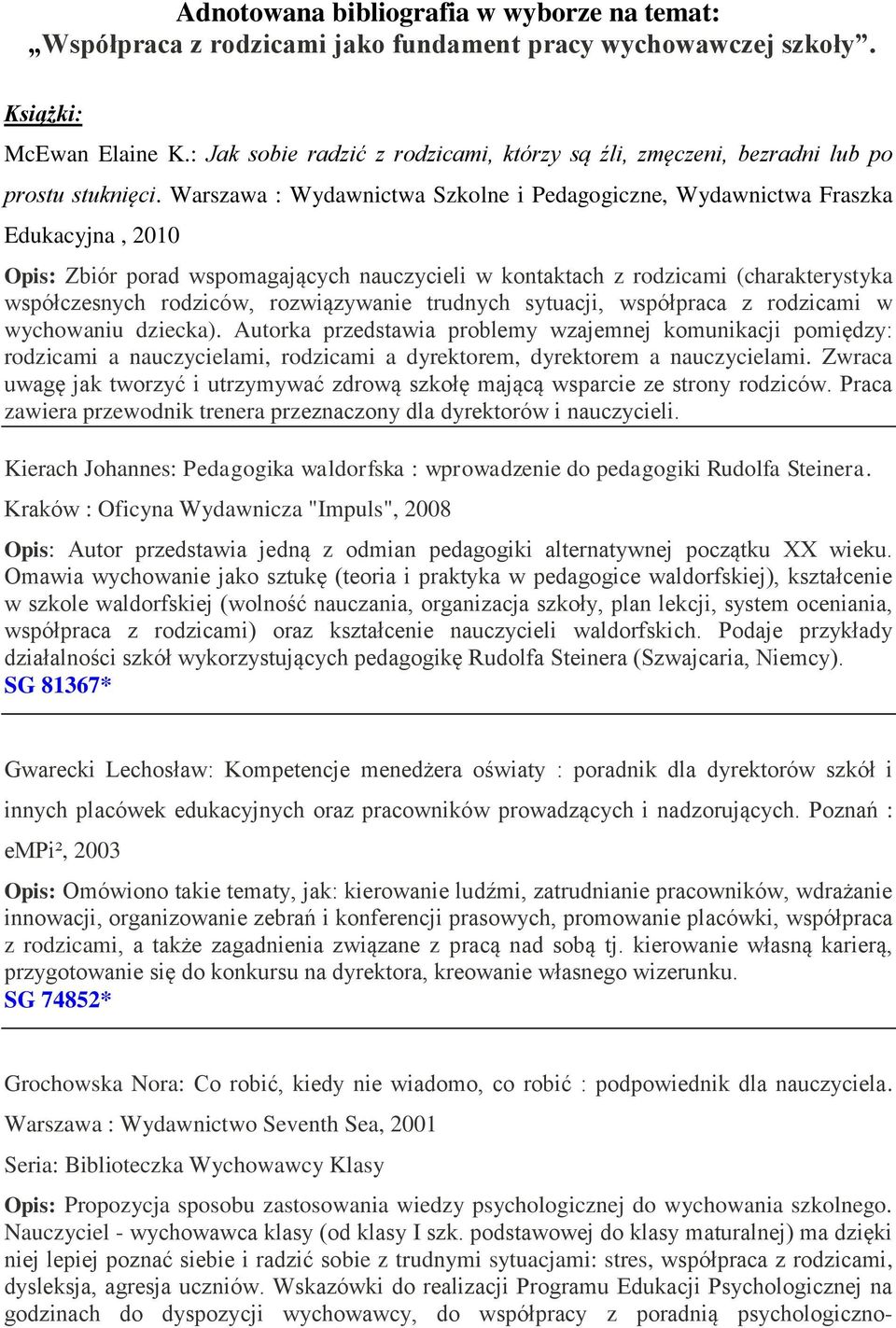 Warszawa : Wydawnictwa Szkolne i Pedagogiczne, Wydawnictwa Fraszka Edukacyjna, 2010 Opis: Zbiór porad wspomagających nauczycieli w kontaktach z rodzicami (charakterystyka współczesnych rodziców,