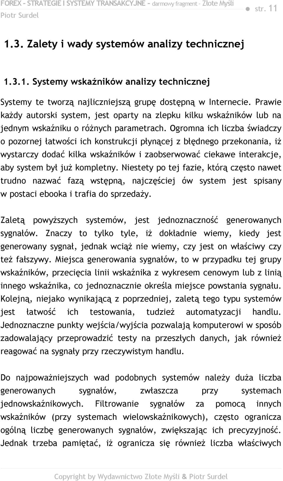 Ogromna ich liczba świadczy o pozornej łatwości ich konstrukcji płynącej z błędnego przekonania, iż wystarczy dodać kilka wskaźników i zaobserwować ciekawe interakcje, aby system był już kompletny.