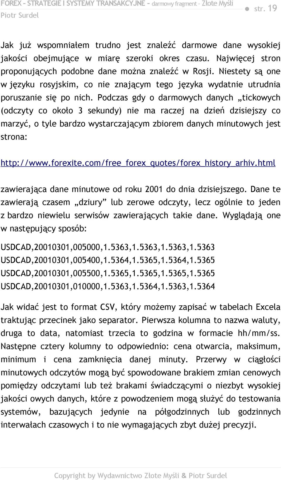 Podczas gdy o darmowych danych tickowych (odczyty co około 3 sekundy) nie ma raczej na dzień dzisiejszy co marzyć, o tyle bardzo wystarczającym zbiorem danych minutowych jest strona: http://www.