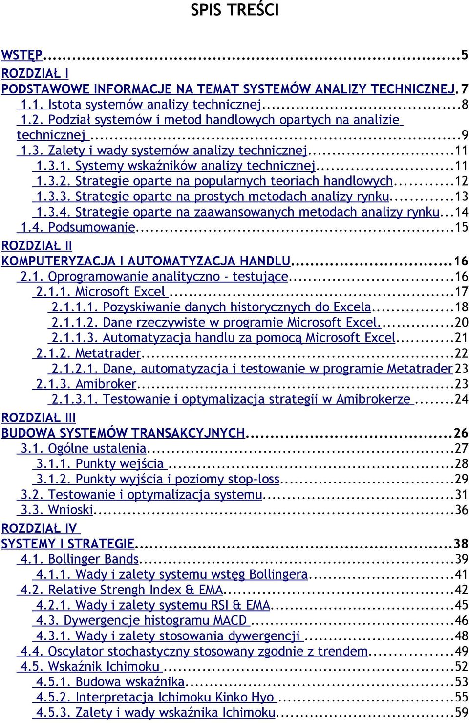 Strategie oparte na popularnych teoriach handlowych...12 1.3.3. Strategie oparte na prostych metodach analizy rynku...13 1.3.4. Strategie oparte na zaawansowanych metodach analizy rynku...14 1.4. Podsumowanie.