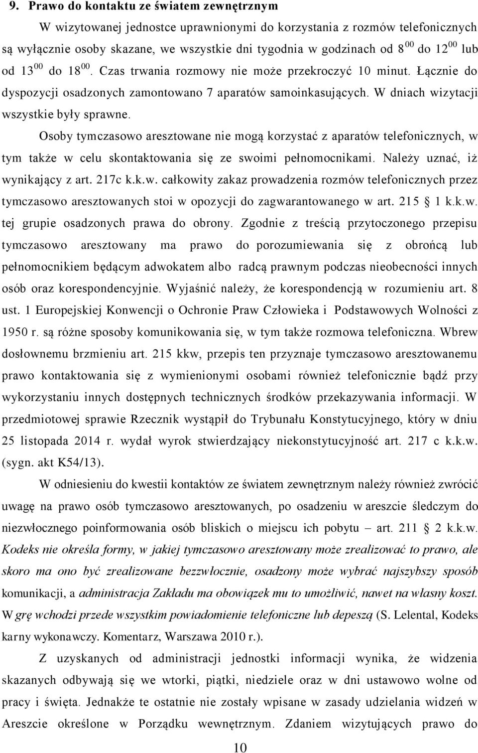 Osoby tymczasowo aresztowane nie mogą korzystać z aparatów telefonicznych, w tym także w celu skontaktowania się ze swoimi pełnomocnikami. Należy uznać, iż wynikający z art. 217c k.k.w. całkowity zakaz prowadzenia rozmów telefonicznych przez tymczasowo aresztowanych stoi w opozycji do zagwarantowanego w art.