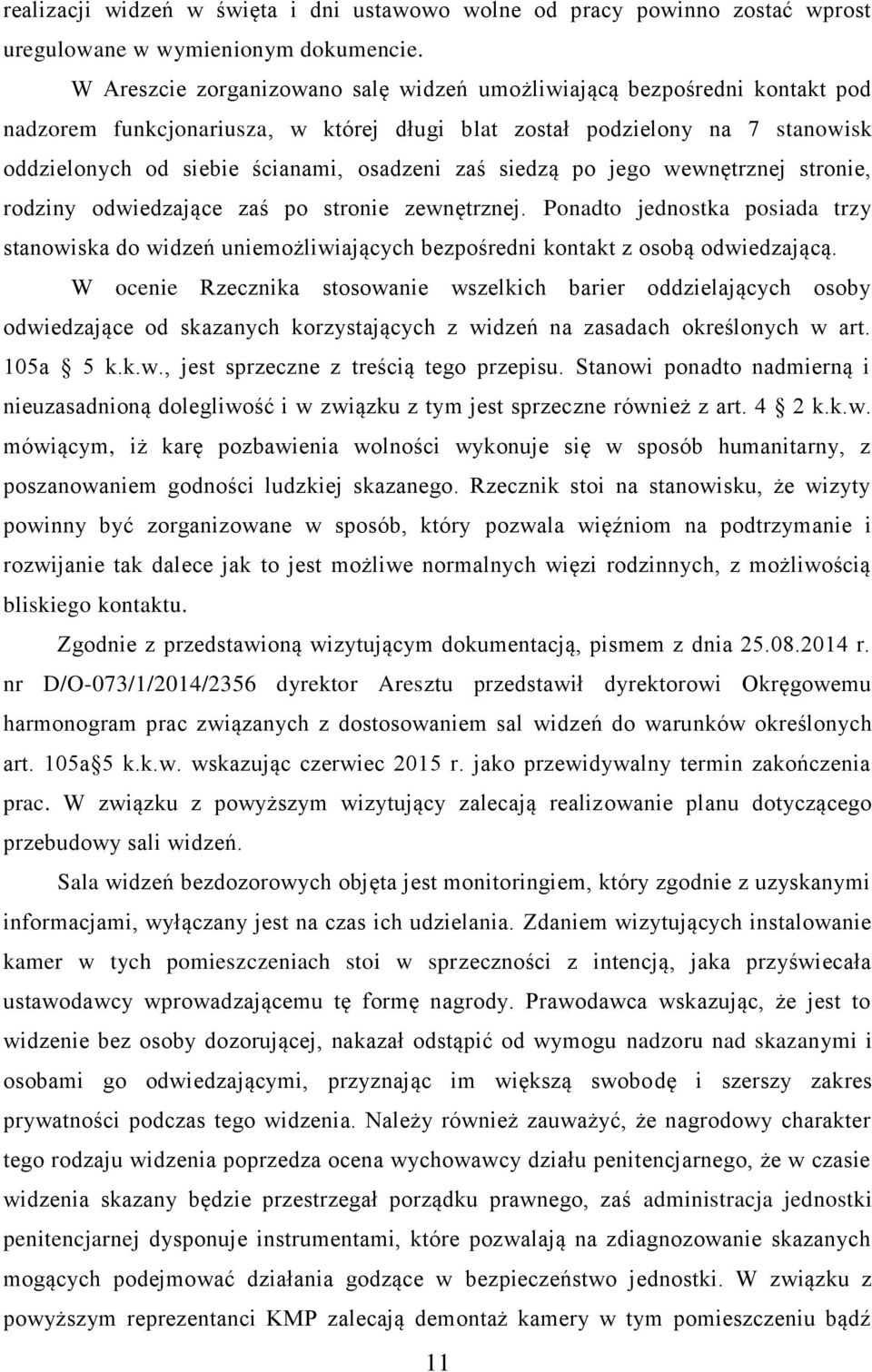 siedzą po jego wewnętrznej stronie, rodziny odwiedzające zaś po stronie zewnętrznej. Ponadto jednostka posiada trzy stanowiska do widzeń uniemożliwiających bezpośredni kontakt z osobą odwiedzającą.