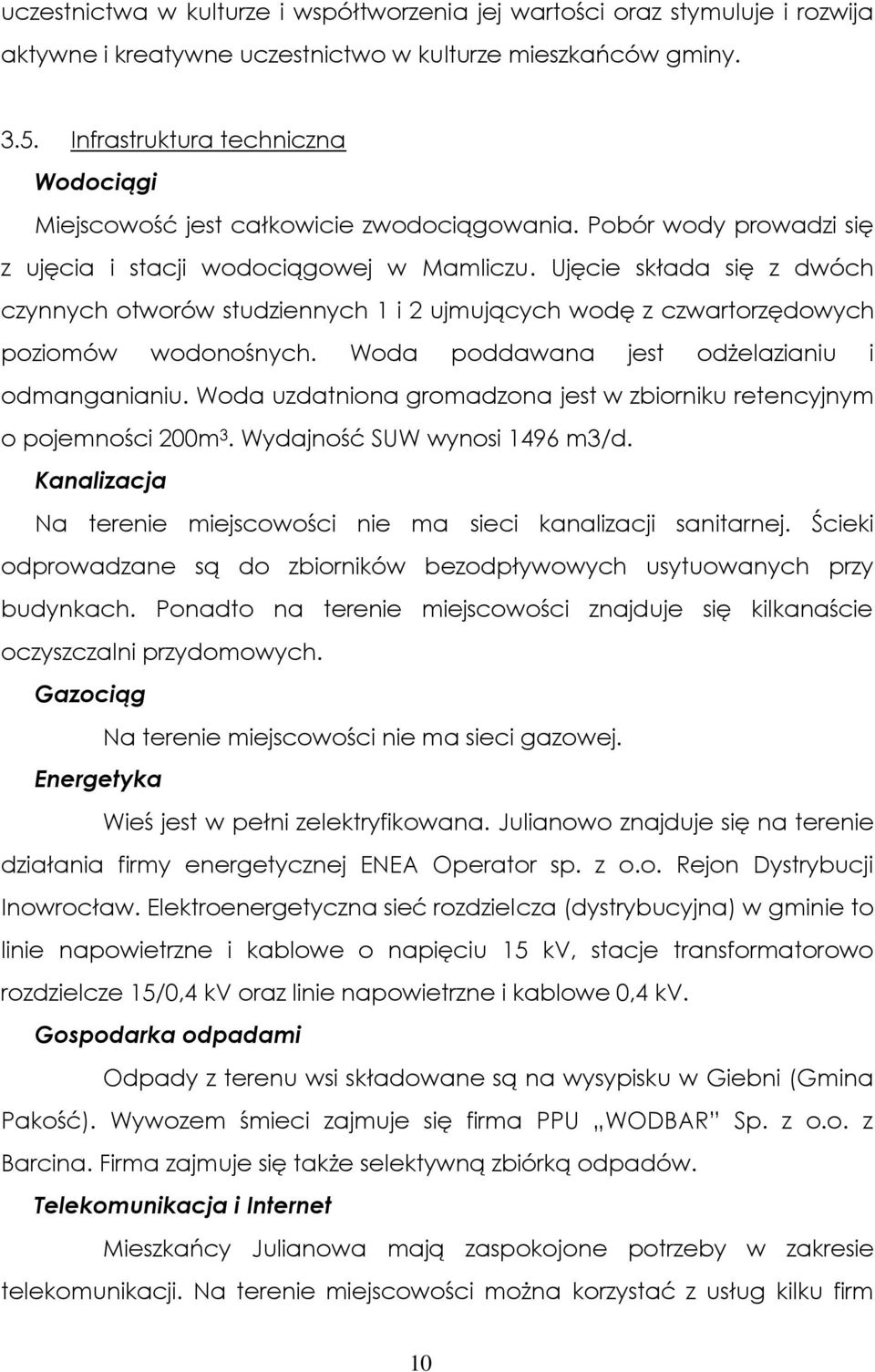Ujęcie składa się z dwóch czynnych otworów studziennych 1 i 2 ujmujących wodę z czwartorzędowych poziomów wodonośnych. Woda poddawana jest odżelazianiu i odmanganianiu.