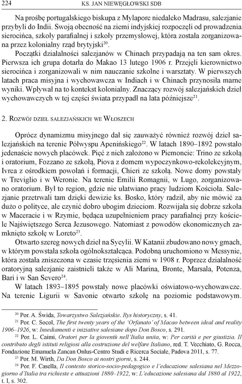 Początki działalności salezjanów w Chinach przypadają na ten sam okres. Pierwsza ich grupa dotarła do Makao 13 lutego 1906 r.