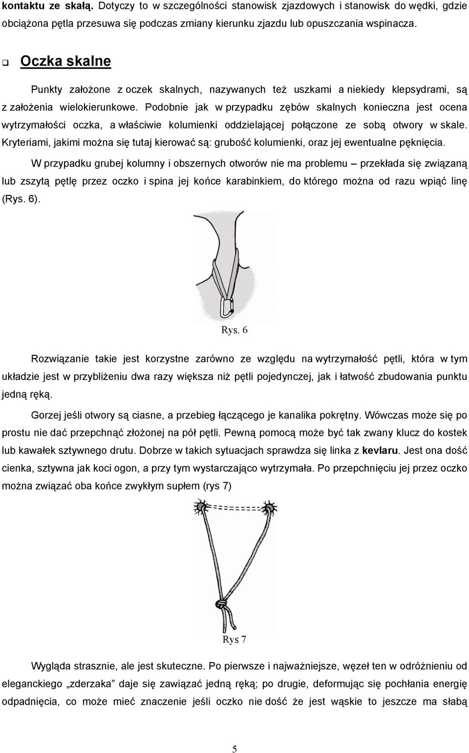Podobnie jak w przypadku zębów skalnych konieczna jest ocena wytrzymałości oczka, a właściwie kolumienki oddzielającej połączone ze sobą otwory w skale.