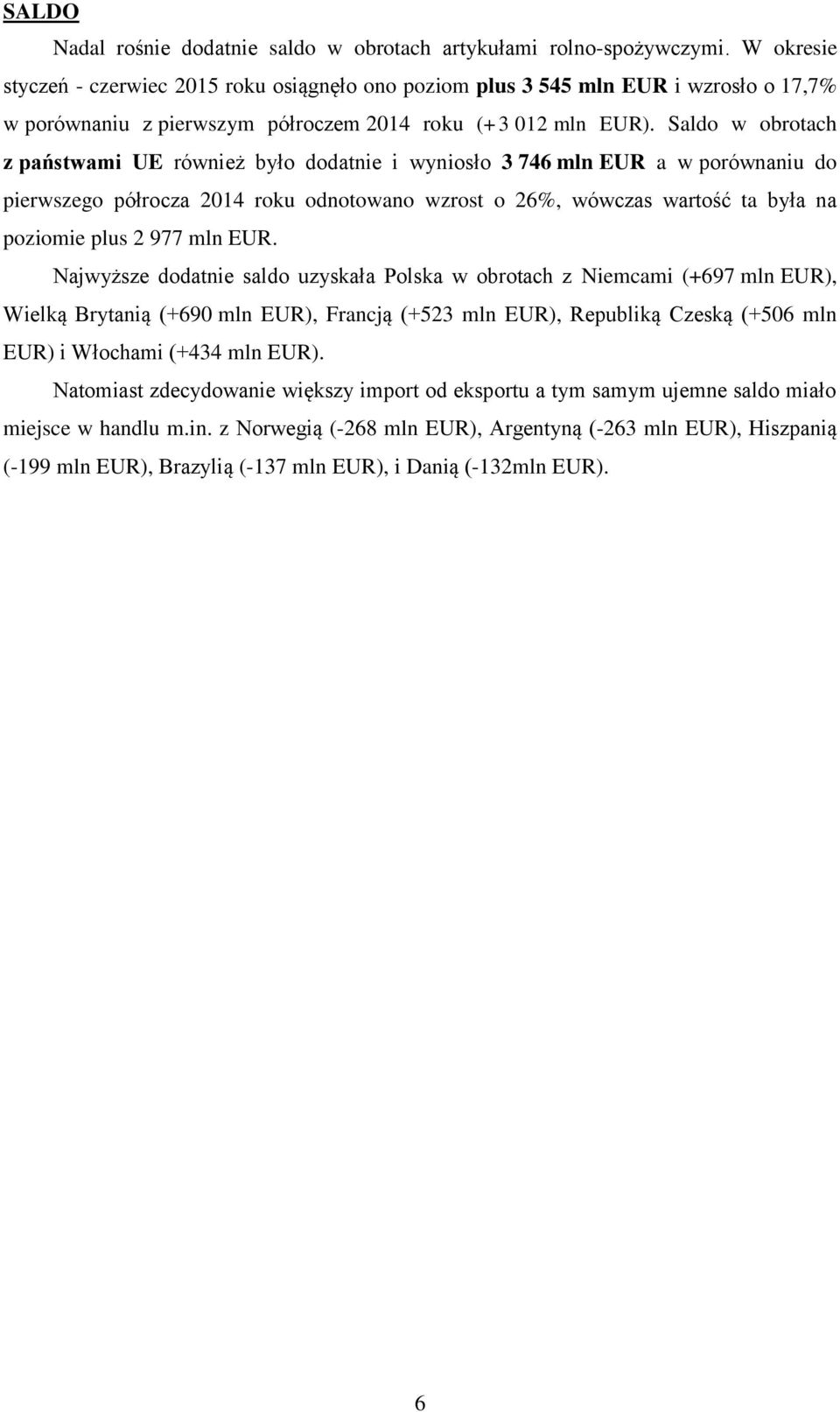 Saldo w obrotach z państwami UE również było dodatnie i wyniosło 3 746 mln EUR a w porównaniu do pierwszego półrocza 2014 roku odnotowano wzrost o 26%, wówczas wartość ta była na poziomie plus 2 977