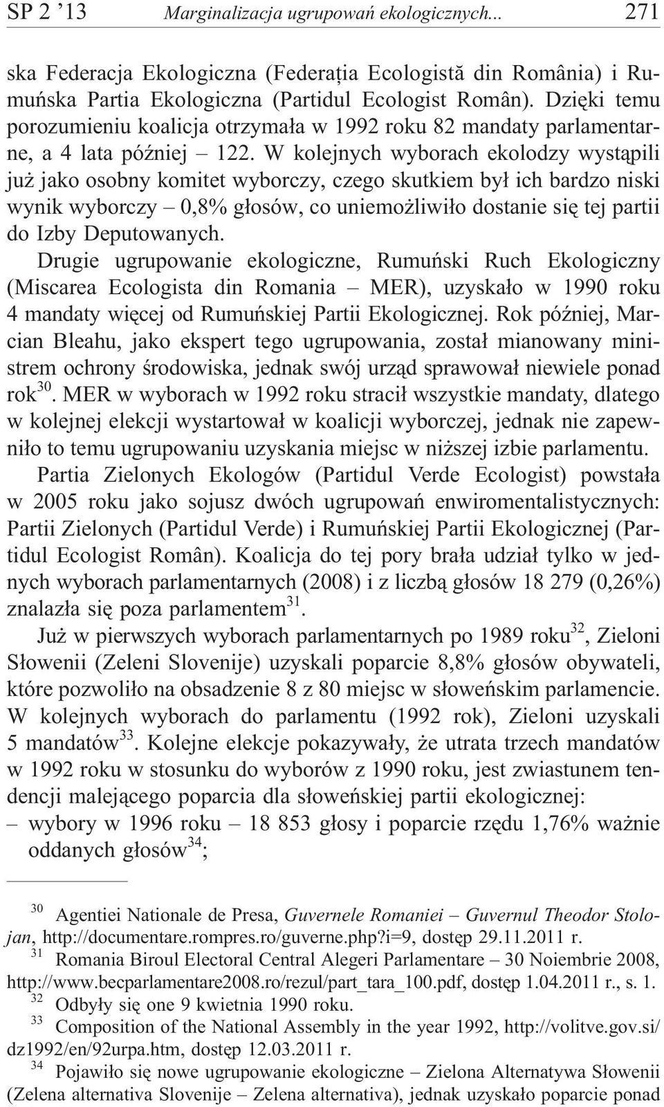 W kolejnych wyborach ekolodzy wyst¹pili ju jako osobny komitet wyborczy, czego skutkiem by³ ich bardzo niski wynik wyborczy 0,8% g³osów, co uniemo liwi³o dostanie siê tej partii do Izby Deputowanych.