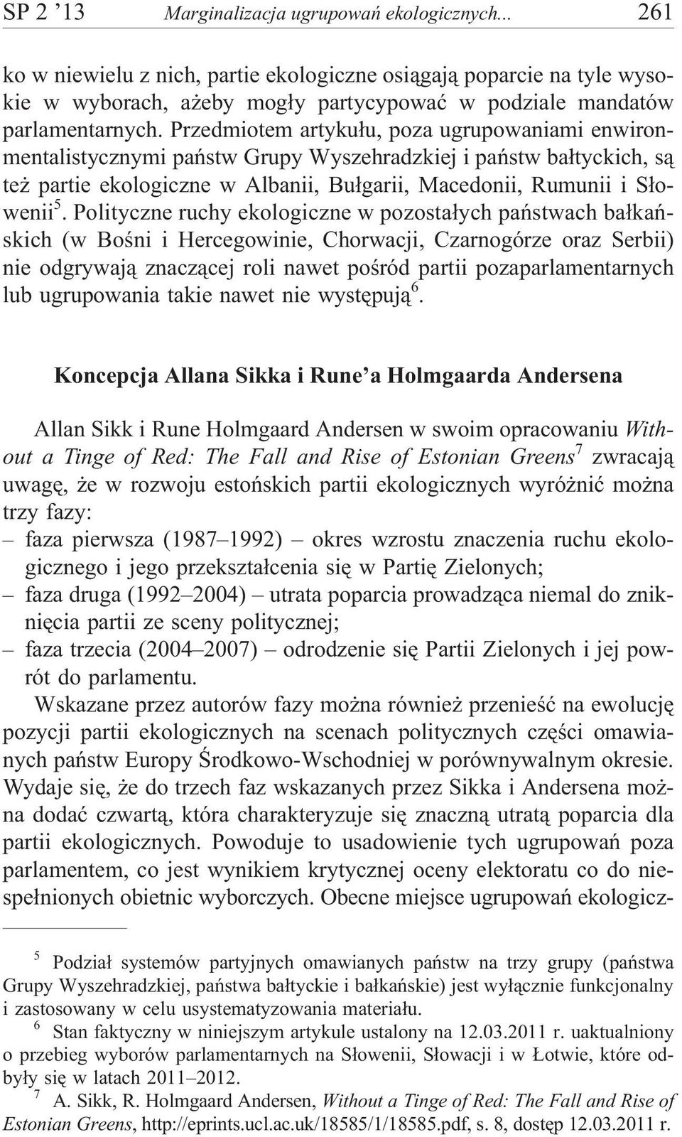 Polityczne ruchy ekologiczne w pozosta³ych pañstwach ba³kañskich (w Boœni i Hercegowinie, Chorwacji, Czarnogórze oraz Serbii) nie odgrywaj¹ znacz¹cej roli nawet poœród partii pozaparlamentarnych lub