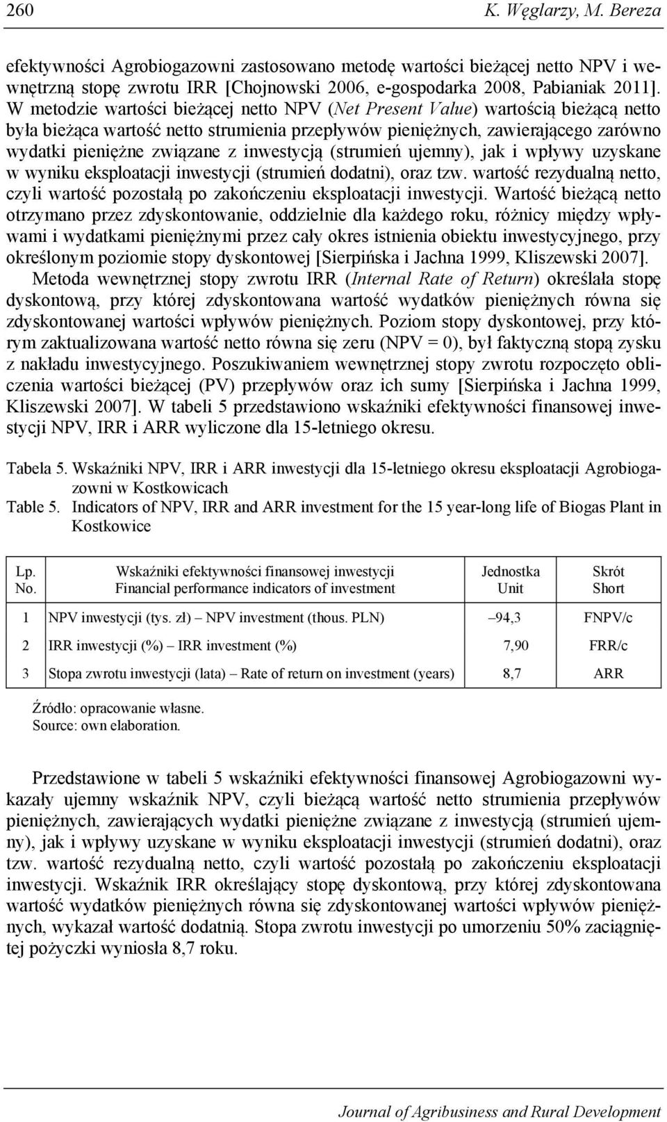 inwestycją (strumień ujemny), jak i wpływy uzyskane w wyniku eksploatacji inwestycji (strumień dodatni), oraz tzw.