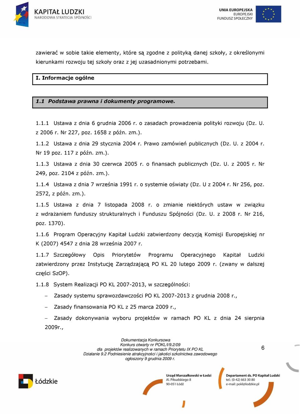 Prawo zamówień publicznych (Dz. U. z 2004 r. Nr 19 poz. 117 z późn. zm.). 1.1.3 Ustawa z dnia 30 czerwca 2005 r. o finansach publicznych (Dz. U. z 2005 r. Nr 249, poz. 2104 z późn. zm.). 1.1.4 Ustawa z dnia 7 września 1991 r.