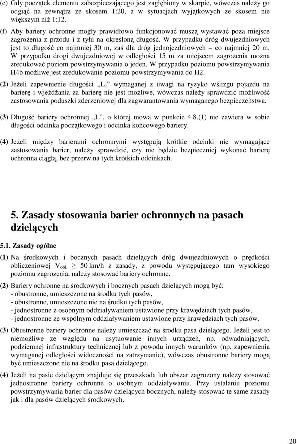 W przypadku dróg dwujezdniowych jest to długość co najmniej 30 m, zaś dla dróg jednojezdniowych co najmniej 20 m.