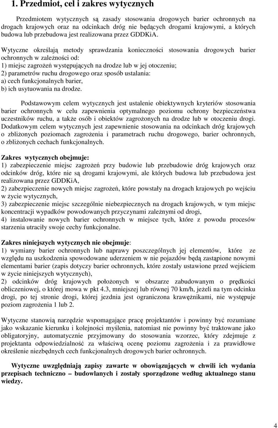 Wytyczne określają metody sprawdzania konieczności stosowania drogowych barier ochronnych w zaleŝności od: 1) miejsc zagroŝeń występujących na drodze lub w jej otoczeniu; 2) parametrów ruchu