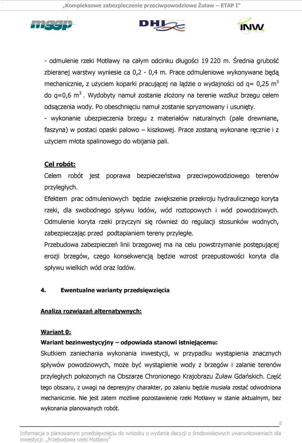 Wydobyty namuł zostanie złożony na terenie wzdłuż brzegu celem odsączenia wody. Po obeschnięciu namuł zostanie spryzmowany i usunięty.