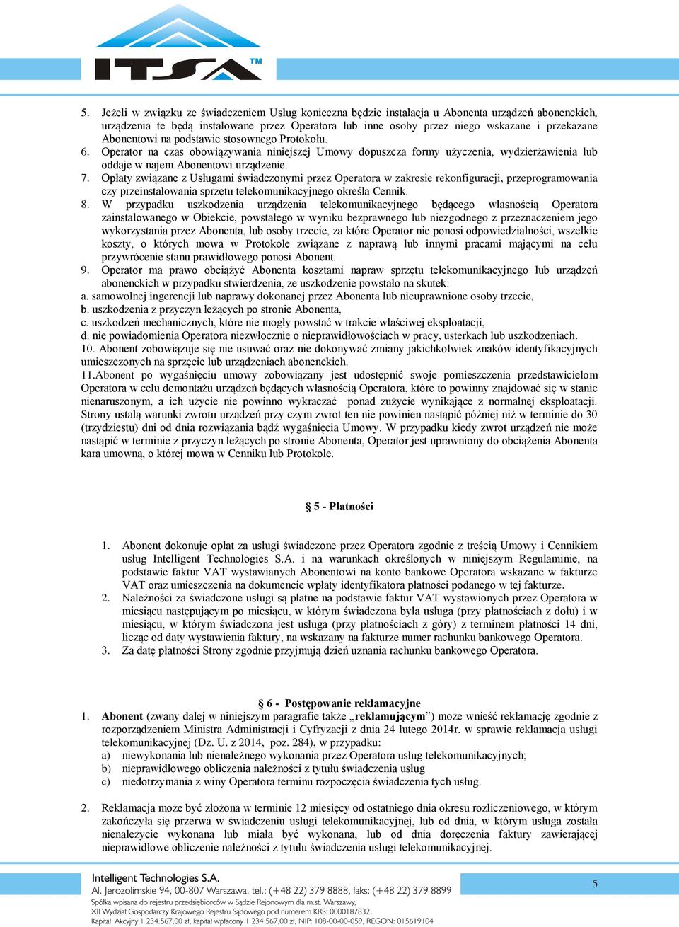 Opłaty związane z Usługami świadczonymi przez Operatora w zakresie rekonfiguracji, przeprogramowania czy przeinstalowania sprzętu telekomunikacyjnego określa Cennik. 8.