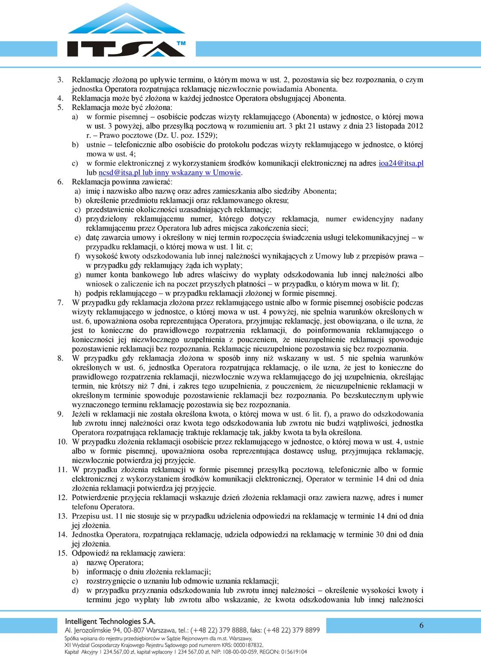 Reklamacja może być złożona: a) w formie pisemnej osobiście podczas wizyty reklamującego (Abonenta) w jednostce, o której mowa w ust. 3 powyżej, albo przesyłką pocztową w rozumieniu art.