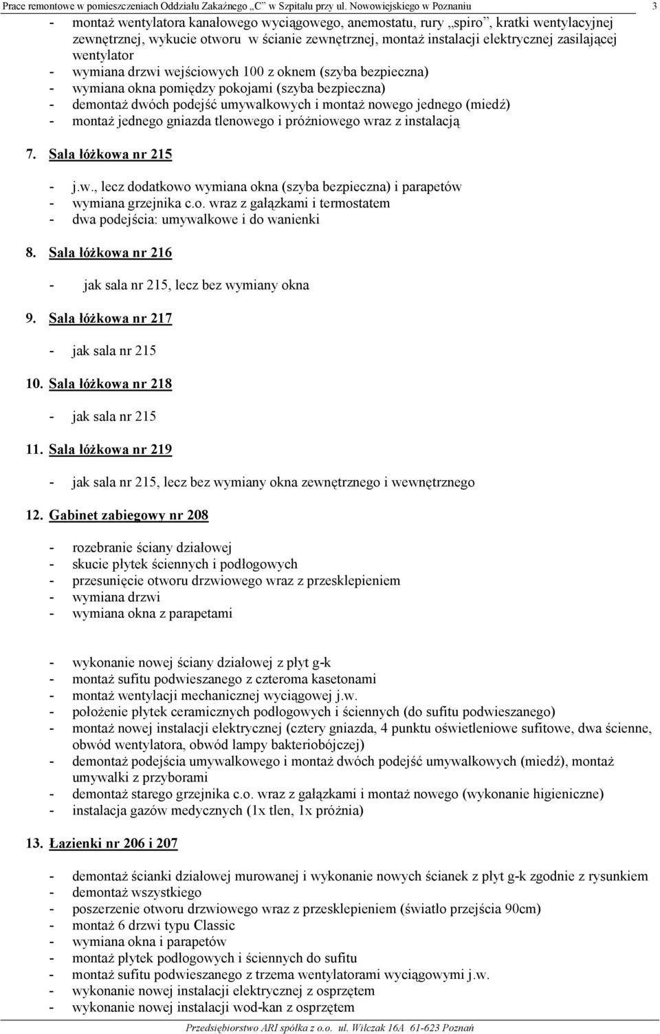 gniazda tlenowego i próżniowego wraz z instalacją 3 7. Sala łóżkowa nr 215 - j.w., lecz dodatkowo wymiana okna (szyba bezpieczna) i parapetów - wymiana grzejnika c.o. wraz z gałązkami i termostatem - dwa podejścia: umywalkowe i do wanienki 8.