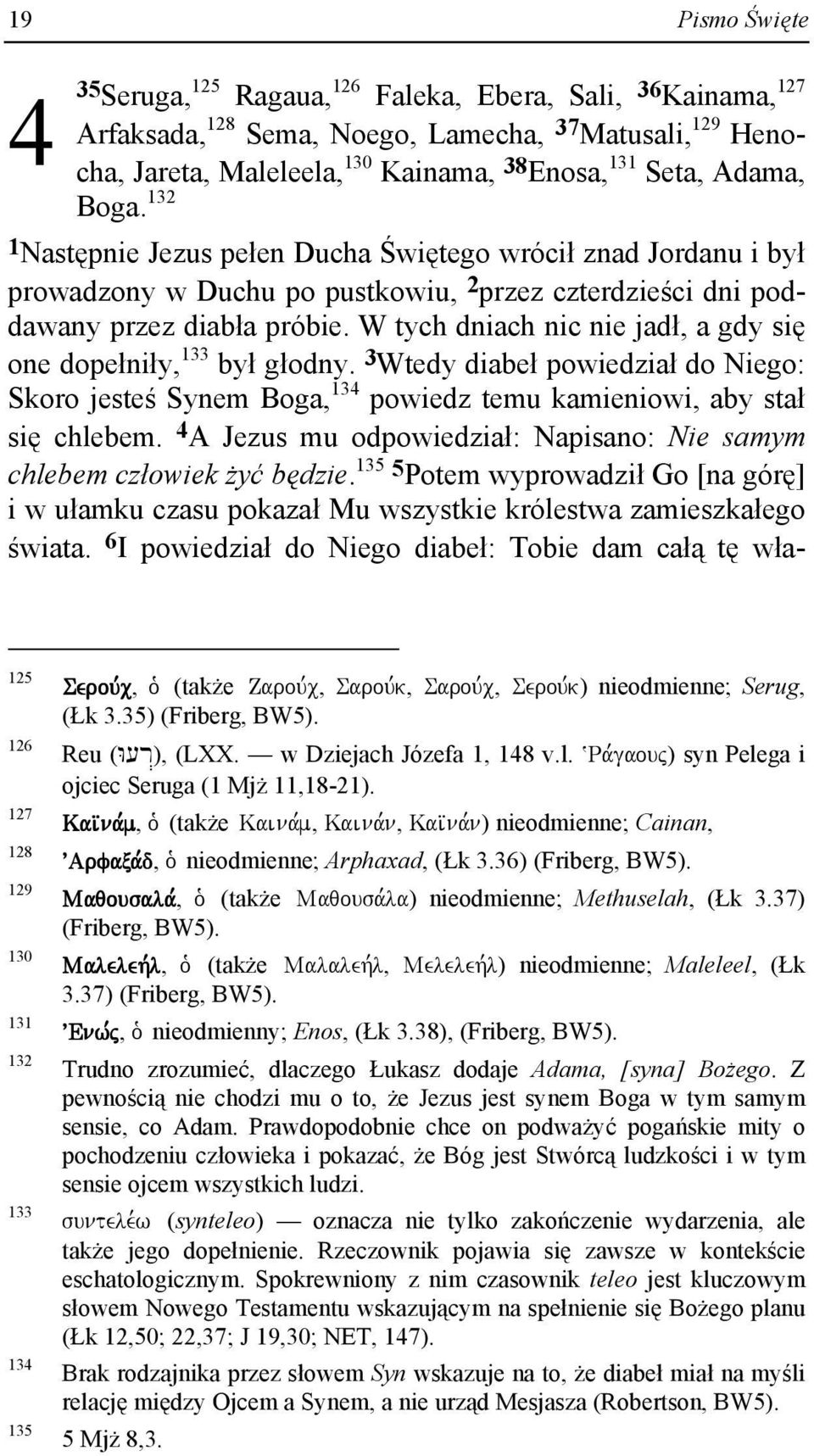 W tych dniach nic nie jadł, a gdy się one dopełniły, 133 był głodny. 3 Wtedy diabeł powiedział do Niego: Skoro jesteś Synem Boga, 134 powiedz temu kamieniowi, aby stał się chlebem.