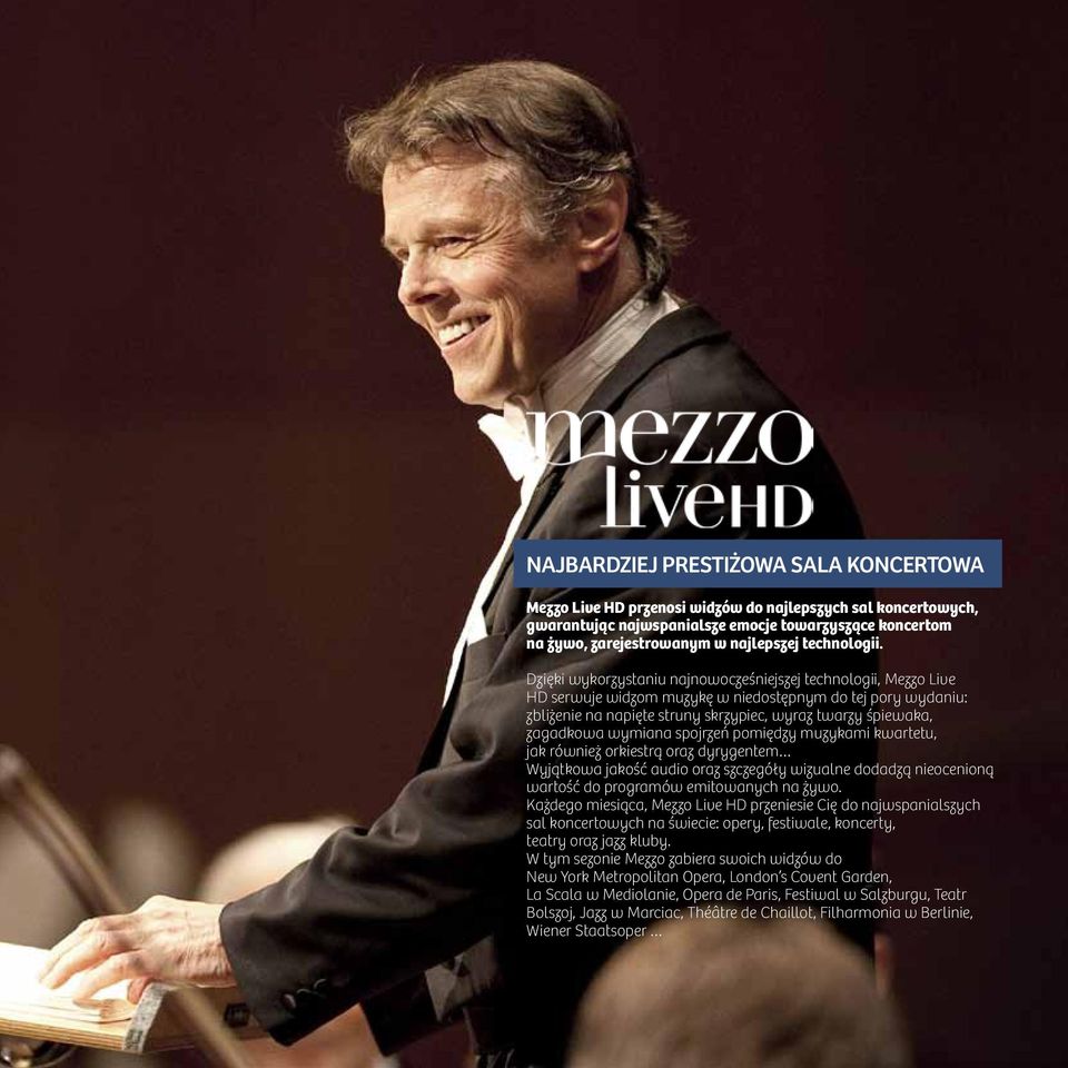 Dzięki wykorzystaniu najnowocześniejszej technologii, Mezzo Live HD serwuje widzom muzykę w niedostępnym do tej pory wydaniu: zbliżenie na napięte struny skrzypiec, wyraz twarzy śpiewaka, zagadkowa