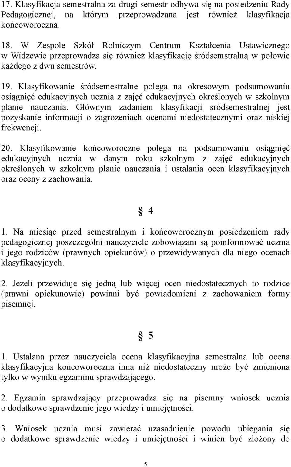 Klasyfikowanie śródsemestralne polega na okresowym podsumowaniu osiągnięć edukacyjnych ucznia z zajęć edukacyjnych określonych w szkolnym planie nauczania.