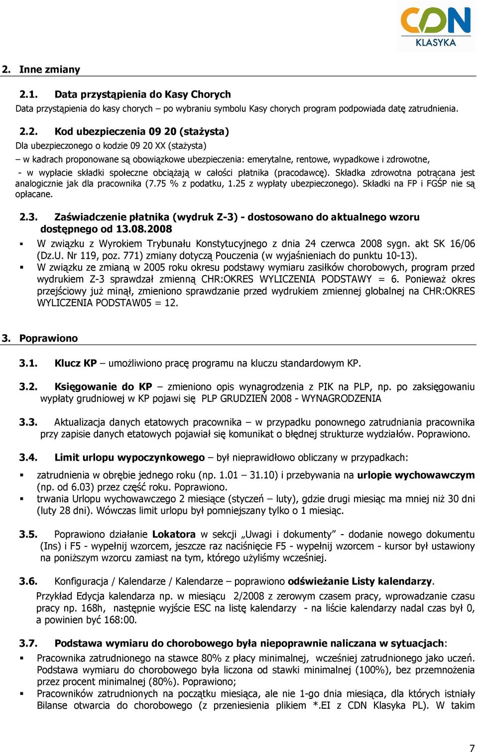 całości płatnika (pracodawcę). Składka zdrowotna potrącana jest analogicznie jak dla pracownika (7.75 % z podatku, 1.25 z wypłaty ubezpieczonego). Składki na FP i FGŚP nie są opłacane. 2.3.