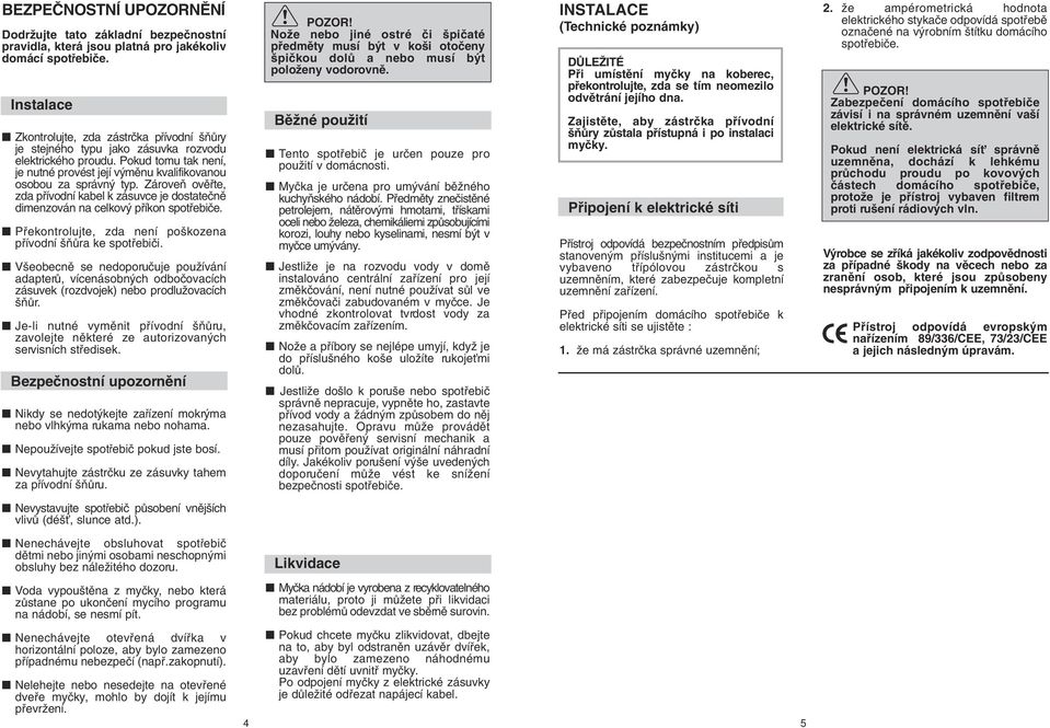 ZároveÀ ovûfite, zda pfiívodní kabel k zásuvce je dostateãnû dimenzován na celkov pfiíkon spotfiebiãe. Pfiekontrolujte, zda není po kozena pfiívodní ÀÛra ke spotfiebiãi.