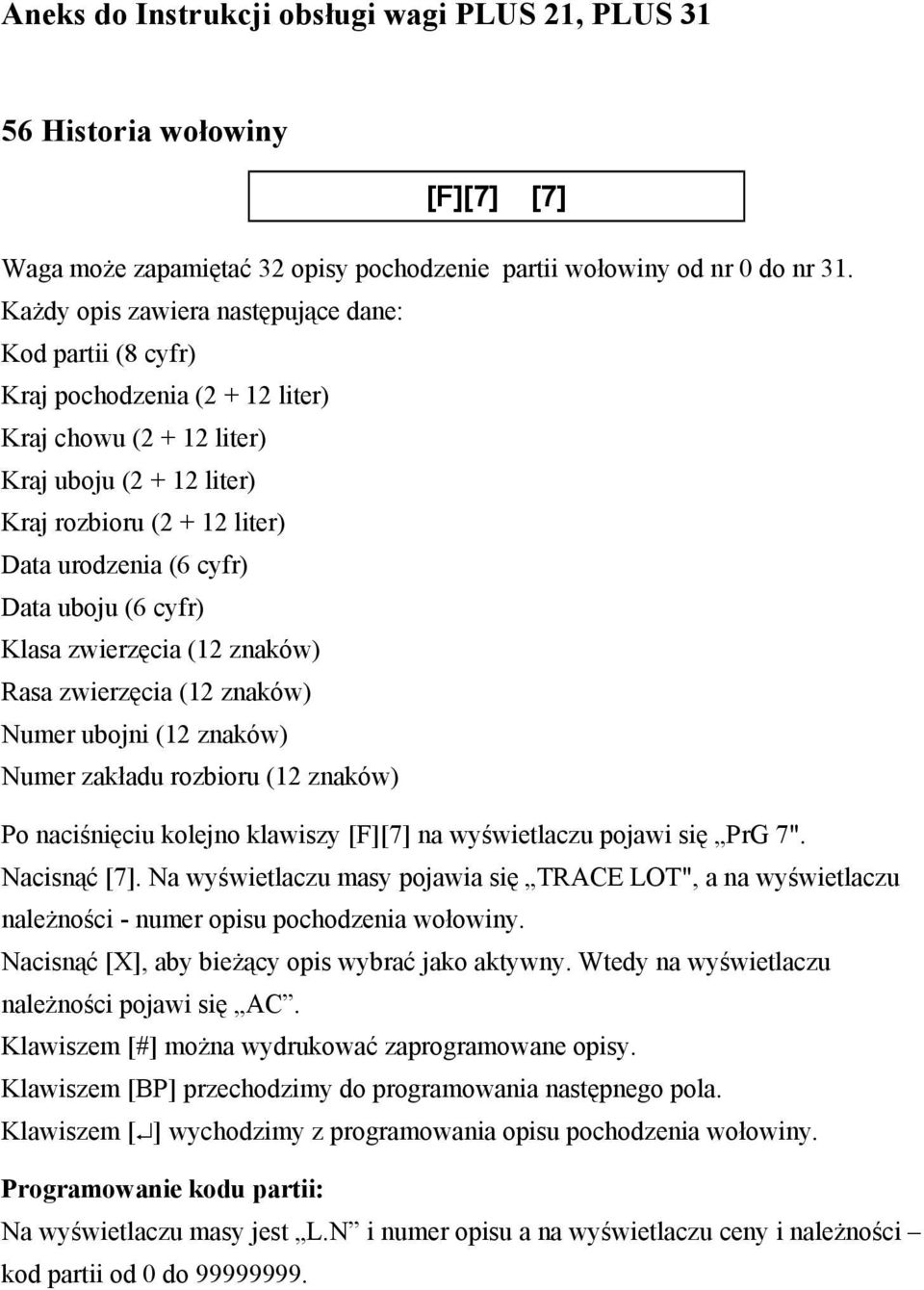 uboju (6 cyfr) Klasa zwierzęcia (12 znaków) Rasa zwierzęcia (12 znaków) Numer ubojni (12 znaków) Numer zakładu rozbioru (12 znaków) Po naciśnięciu kolejno klawiszy [F][7] na wyświetlaczu pojawi się