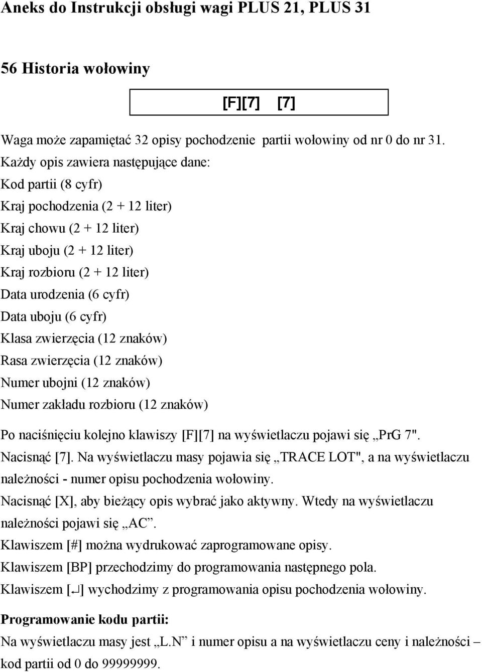 uboju (6 cyfr) Klasa zwierzęcia (12 znaków) Rasa zwierzęcia (12 znaków) Numer ubojni (12 znaków) Numer zakładu rozbioru (12 znaków) Po naciśnięciu kolejno klawiszy [F][7] na wyświetlaczu pojawi się