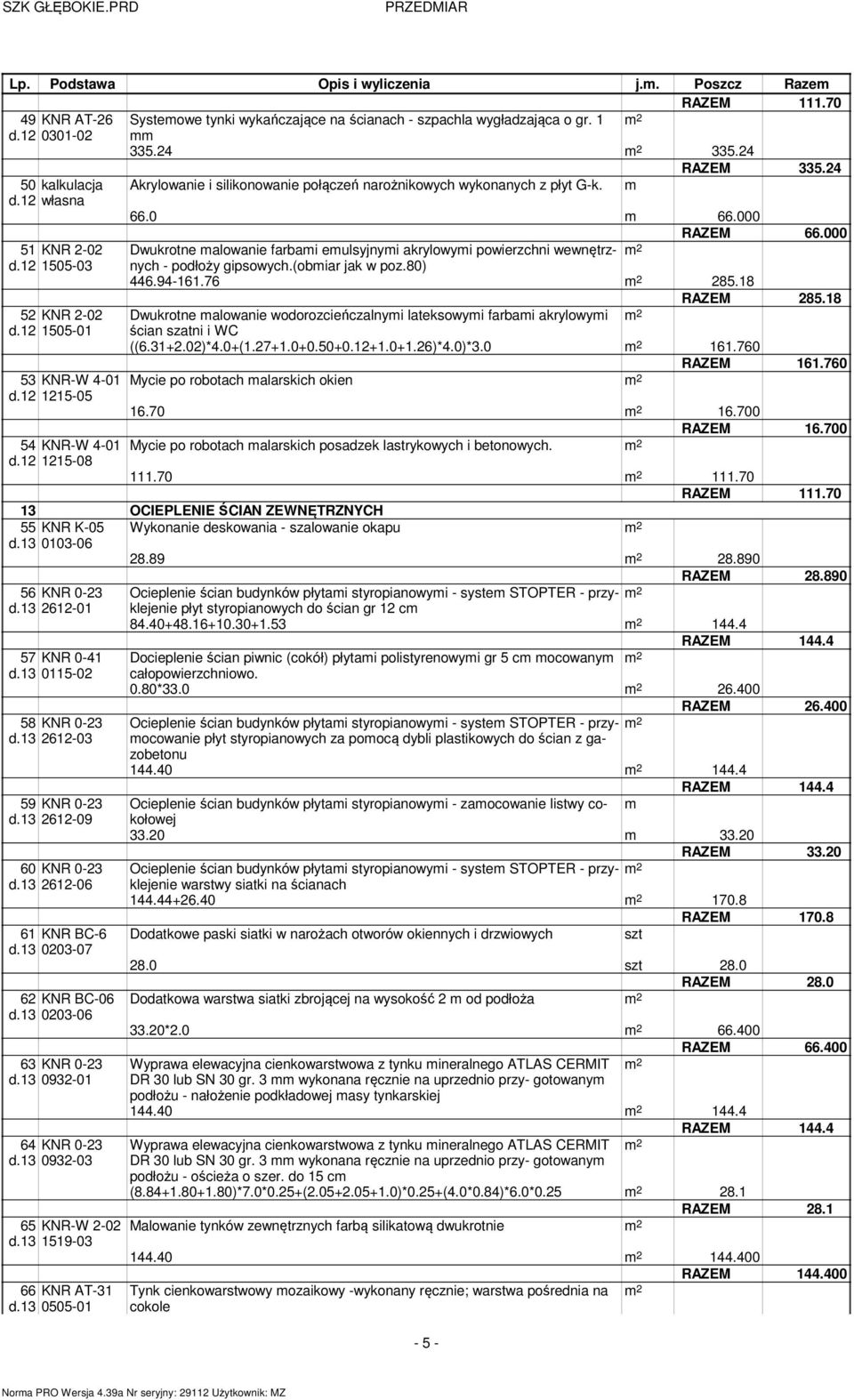 000 51 KNR 2-02 Dwukrotne alowanie farbai eulsyjnyi akrylowyi powierzchni wewnętrznych d.12 1505-03 - podłoży gipsowych.(obiar jak w poz.80) 446.94-161.76 285.18 RAZEM 285.