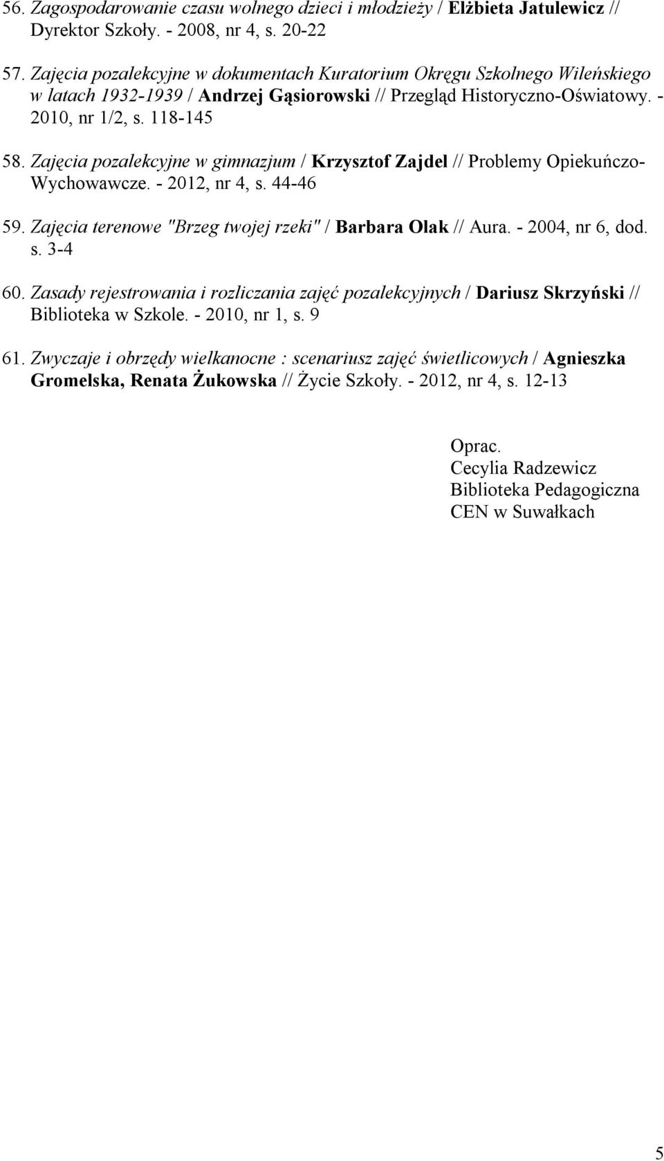 Zajęcia pozalekcyjne w gimnazjum / Krzysztof Zajdel // Problemy Opiekuńczo- Wychowawcze. - 2012, nr 4, s. 44-46 59. Zajęcia terenowe "Brzeg twojej rzeki" / Barbara Olak // Aura. - 2004, nr 6, dod. s. 3-4 60.