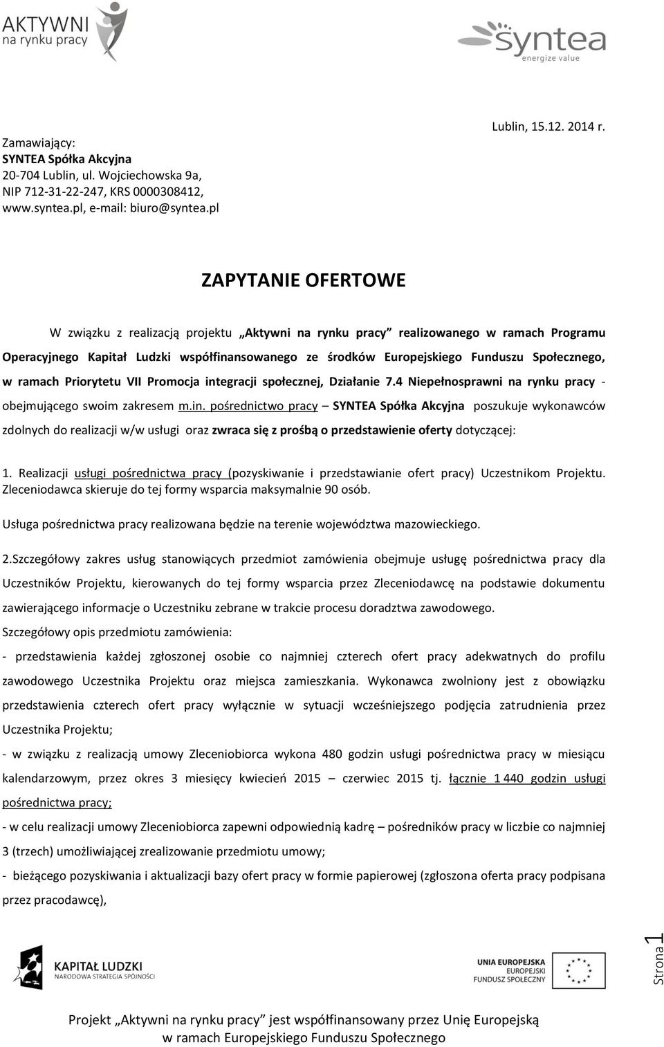 w ramach Priorytetu VII Promocja integracji społecznej, Działanie 7.4 Niepełnosprawni na rynku pracy - obejmującego swoim zakresem m.in. pośrednictwo pracy SYNTEA Spółka Akcyjna poszukuje wykonawców zdolnych do realizacji w/w usługi oraz zwraca się z prośbą o przedstawienie oferty dotyczącej: 1.