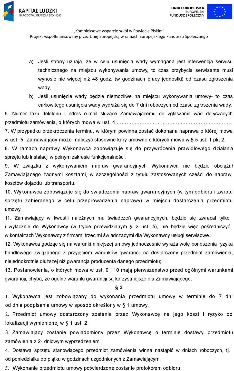 czasu zgłoszenia wady. 6. Numer faxu, telefonu i adres e-mail służące Zamawiającemu do zgłaszania wad dotyczących przedmiotu zamówienia, o których mowa w ust. 4:.. 7.