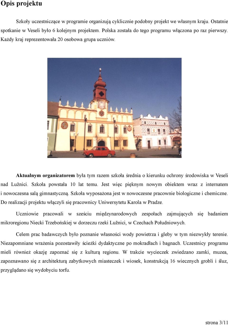 Aktualnym organizatorem była tym razem szkoła średnia o kierunku ochrony środowiska w Veseli nad Lužnici. Szkoła powstała 10 lat temu.