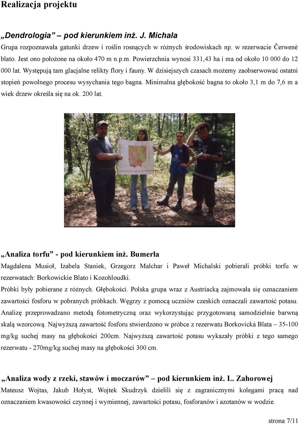 W dzisiejszych czasach mozemy zaobserwowac ostatni stopien powolnego procesu wysychania tego bagna. Minimalna głebokośc bagna to około 3,1 m do 7,6 m a wiek drzew określa sie na ok. 200 lat.