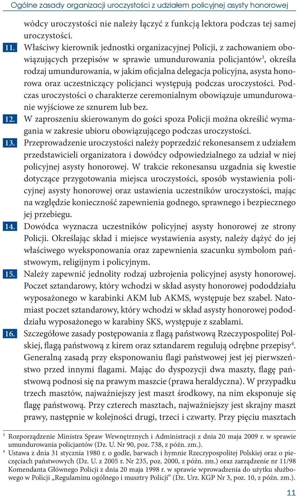 asysta honorowa oraz uczestniczący policjanci występują podczas uroczystości. Podczas uroczystości o charakterze ceremonialnym obowiązuje umundurowanie wyjściowe ze sznurem lub bez. 12.
