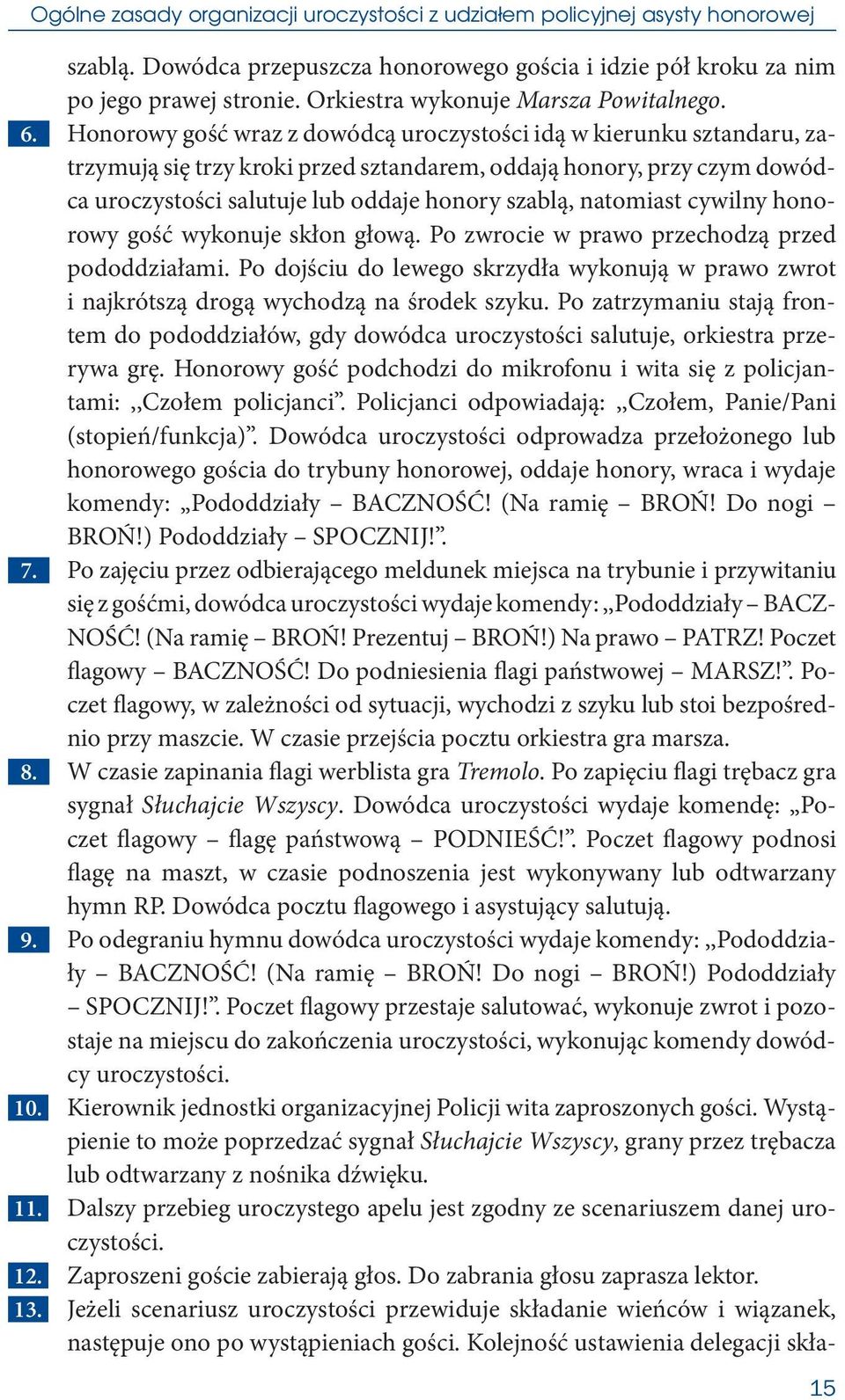 Honorowy gość wraz z dowódcą uroczystości idą w kierunku sztandaru, zatrzymują się trzy kroki przed sztandarem, oddają honory, przy czym dowódca uroczystości salutuje lub oddaje honory szablą,