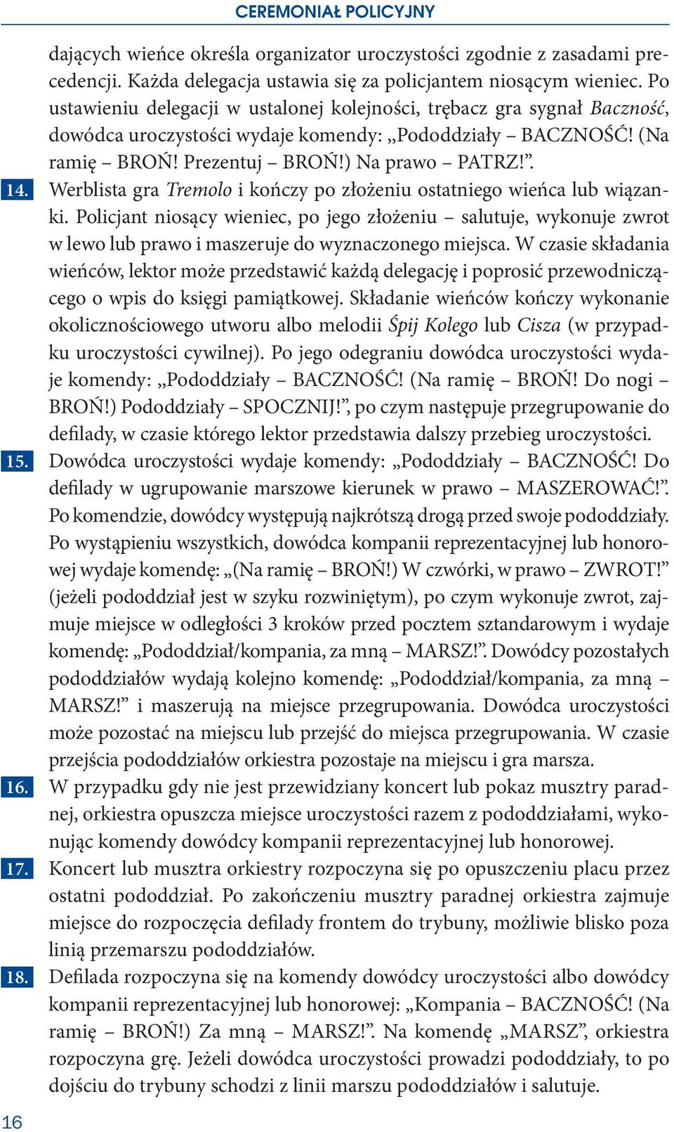 Werblista gra Tremolo i kończy po złożeniu ostatniego wieńca lub wiązanki. Policjant niosący wieniec, po jego złożeniu salutuje, wykonuje zwrot w lewo lub prawo i maszeruje do wyznaczonego miejsca.