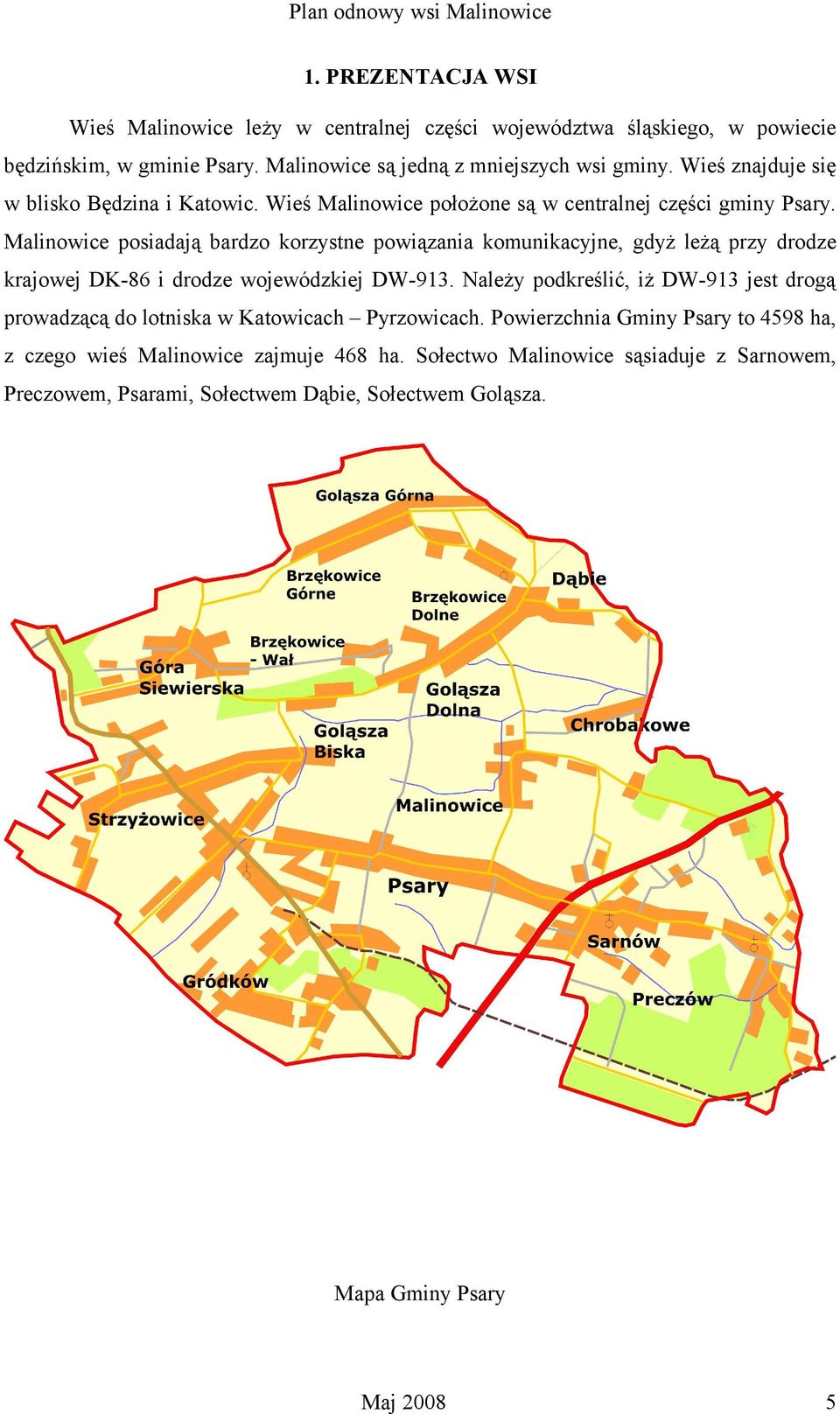 Malinowice posiadają bardzo korzystne powiązania komunikacyjne, gdyż leżą przy drodze krajowej DK-86 i drodze wojewódzkiej DW-913.