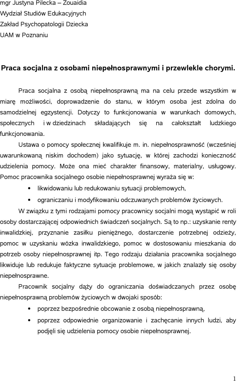 Dotyczy to funkcjonowania w warunkach domowych, społecznych i w dziedzinach składających się na całokształt ludzkiego funkcjonowania. Ustawa o pomocy społecznej kwalifikuje m. in.