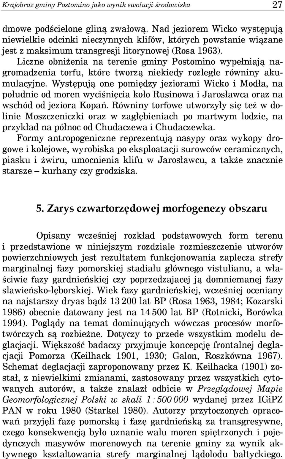Liczne obniżenia na terenie gminy Postomino wypełniają nagromadzenia torfu, które tworzą niekiedy rozległe równiny akumulacyjne.