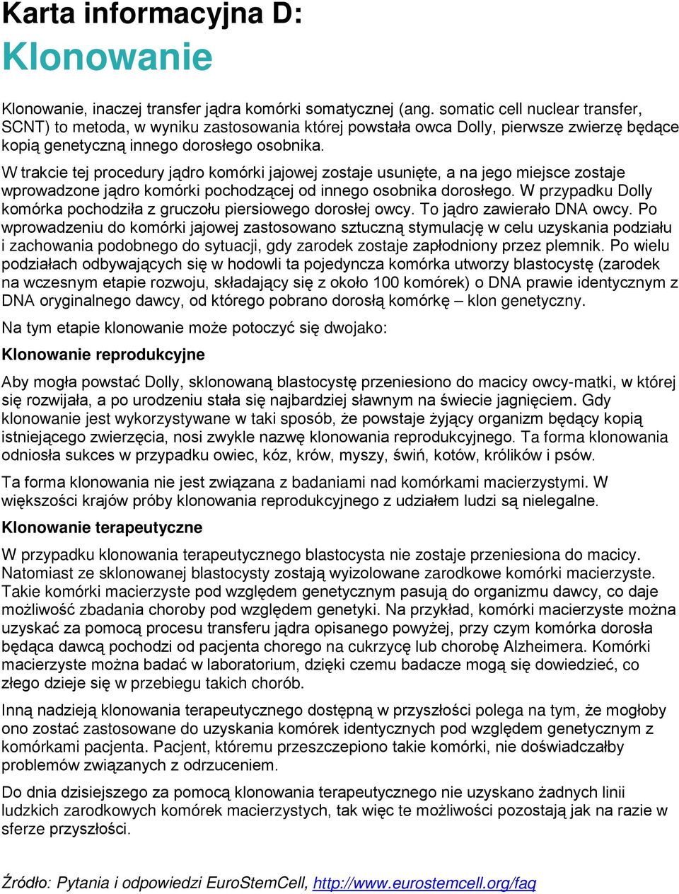W trakcie tej procedury jądro komórki jajowej zostaje usunięte, a na jego miejsce zostaje wprowadzone jądro komórki pochodzącej od innego osobnika dorosłego.