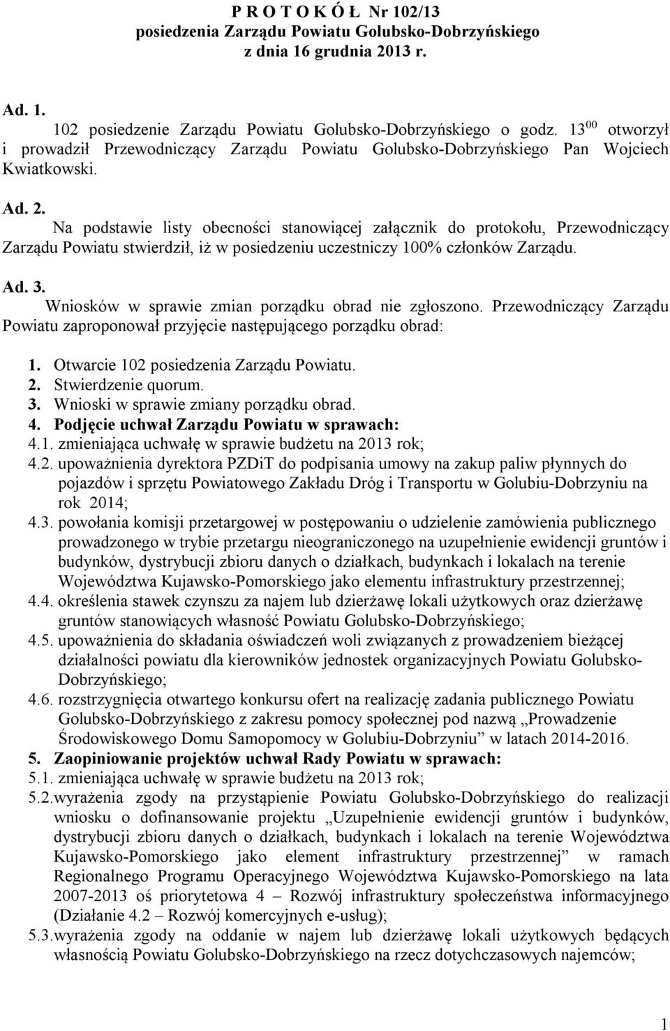 Na podstawie listy obecności stanowiącej załącznik do protokołu, Przewodniczący Zarządu Powiatu stwierdził, iż w posiedzeniu uczestniczy 100% członków Zarządu. Ad. 3.