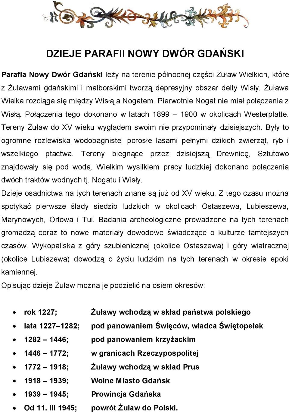 Tereny Żuław do XV wieku wyglądem swoim nie przypominały dzisiejszych. Były to ogromne rozlewiska wodobagniste, porosłe lasami pełnymi dzikich zwierząt, ryb i wszelkiego ptactwa.