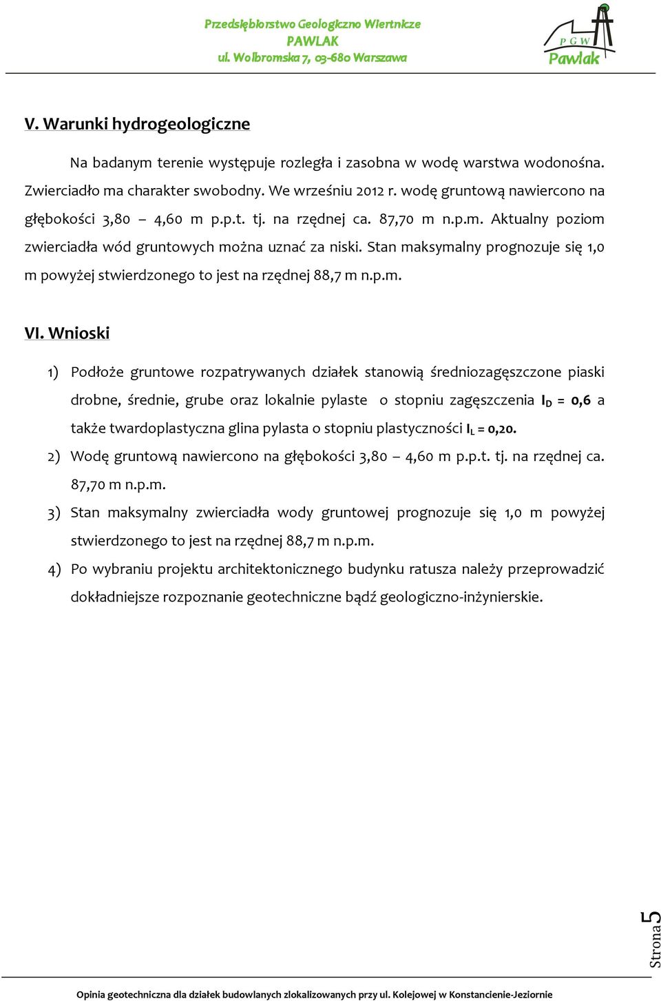 Stan maksymalny prognozuje się 1,0 m powyżej stwierdzonego to jest na rzędnej 88,7 m n.p.m. VI.